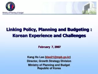 Linking Policy, Planning and Budgeting : Korean Experience and Challenges February 7, 2007