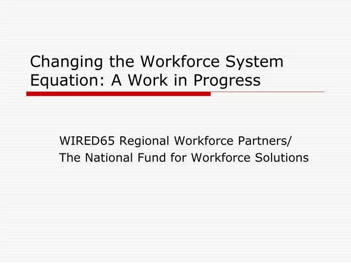 changing the workforce system equation a work in progress