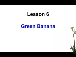 Lesson 6 Green Banana
