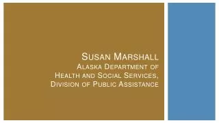 Susan Marshall Alaska Department of Health and Social Services, Division of Public Assistance