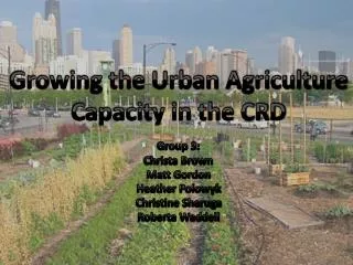 Growing the Urban Agriculture Capacity in the CRD Group 3: Christa Brown Matt Gordon