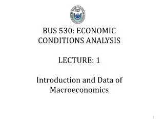 BUS 530: ECONOMIC CONDITIONS ANALYSIS LECTURE: 1 Introduction and Data of Macroeconomics