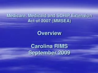 Medicare, Medicaid and SCHIP Extension Act of 2007 (MMSEA) Overview Carolina RIMS September 2009