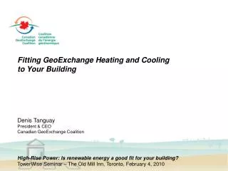 Fitting GeoExchange Heating and Cooling to Your Building Denis Tanguay President &amp; CEO
