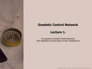 Geodetic Control Network Lecture 1. The purpose of Geodetic Control Networks,