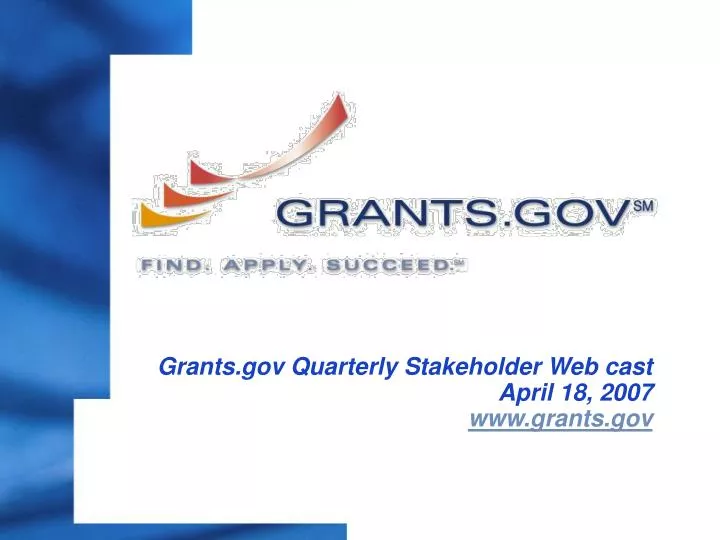 grants gov quarterly stakeholder web cast april 18 2007 www grants gov