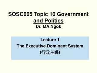 SOSC005 Topic 10 Government and Politics Dr. MA Ngok