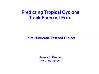 Predicting Tropical Cyclone Track Forecast Error Joint Hurricane Testbed Project James S. Goerss