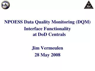 NPOESS Data Quality Monitoring (DQM) Interface Functionality at DoD Centrals Jim Vermeulen
