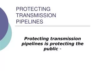 PROTECTING TRANSMISSION PIPELINES