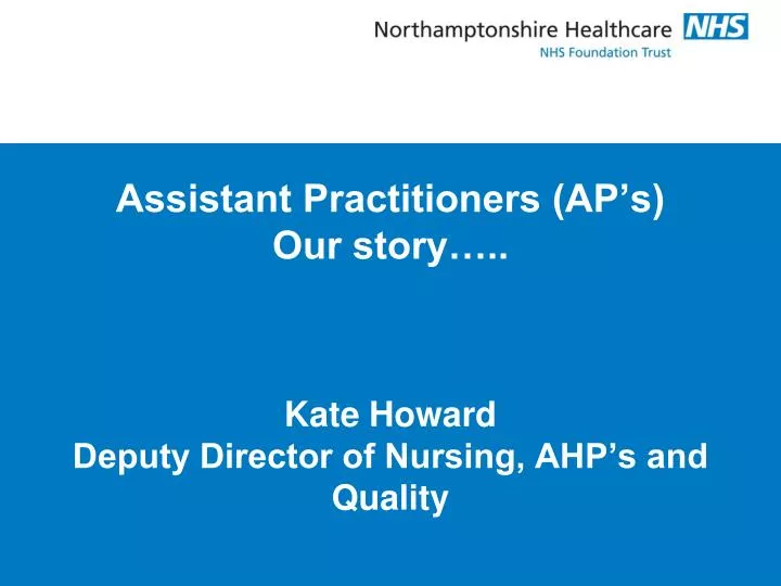 assistant practitioners ap s our story kate howard deputy director of nursing ahp s and quality