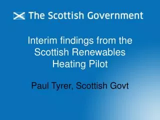 Interim findings from the Scottish Renewables Heating Pilot Paul Tyrer, Scottish Govt
