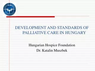 DEVELOPMENT AND STANDARDS OF PALLIATIVE CARE IN HUNGARY Hungarian Hospice Foundation