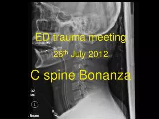 ED trauma meeting 26 th July 2012 C spine Bonanza