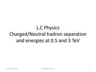 L.C Physics Charged/Neutral hadron separation and energies at 0.5 and 3 TeV