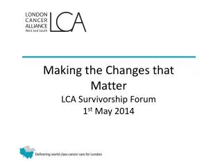 Making the Changes that Matter LCA Survivorship Forum 1 st May 2014