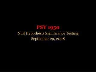 PSY 1950 Null Hypothesis Significance Testing September 29, 2008