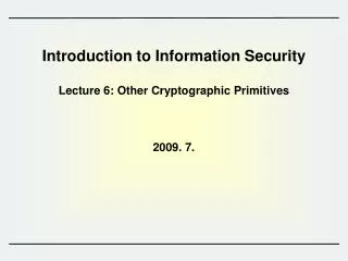 Introduction to Information Security Lecture 6: Other Cryptographic Primitives