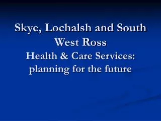 Skye, Lochalsh and South West Ross Health &amp; Care Services: planning for the future