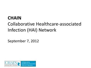 CHAIN Collaborative Healthcare-associated Infection (HAI) Network September 7, 2012