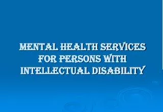 MENTAL HEALTH SERVICES FOR PERSONS WITH INTELLECTUAL DISABILITY