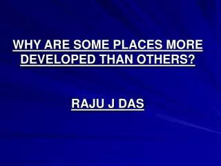 WHY ARE SOME PLACES MORE DEVELOPED THAN OTHERS? RAJU J DAS