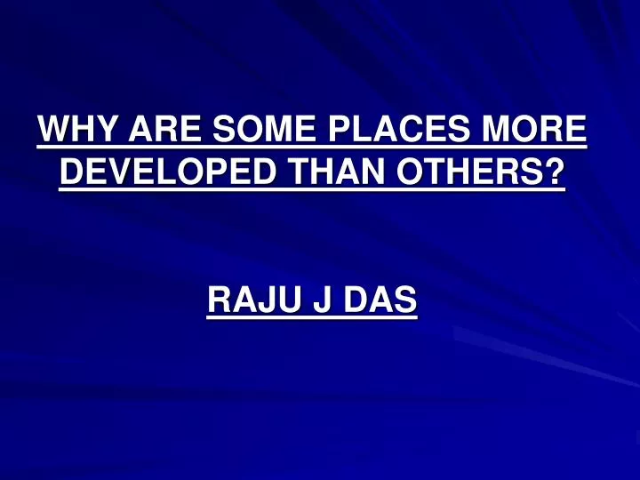 why are some places more developed than others raju j das