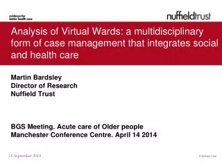 Martin Bardsley Director of Research Nuffield Trust BGS Meeting. Acute care of Older people