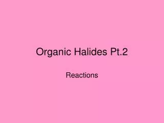 Organic Halides Pt.2