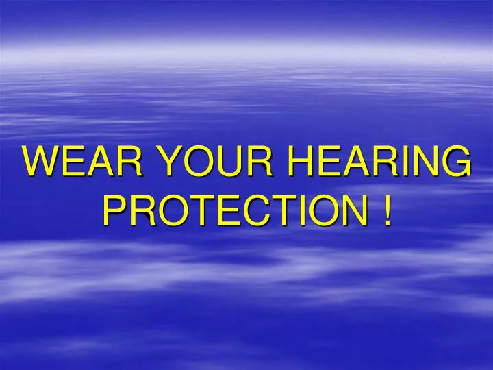 wear your hearing protection