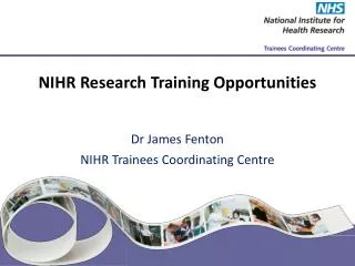 NIHR Research Training Opportunities Dr James Fenton NIHR Trainees Coordinating Centre