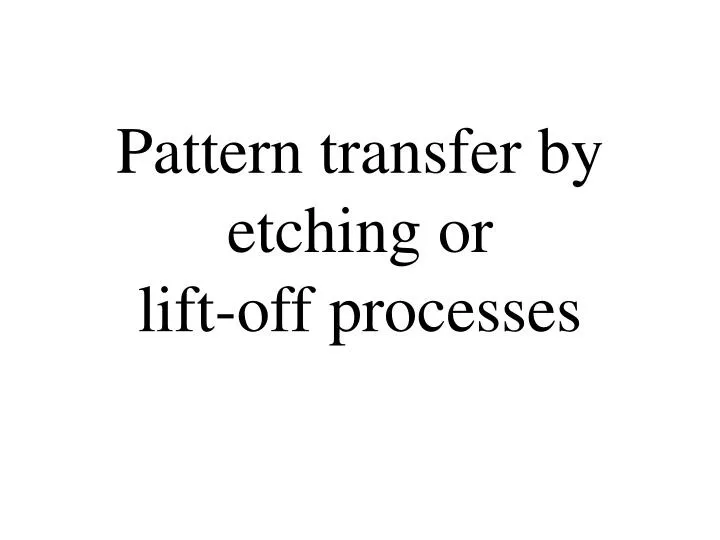 pattern transfer by etching or lift off processes