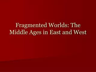 Fragmented Worlds: The Middle Ages in East and West