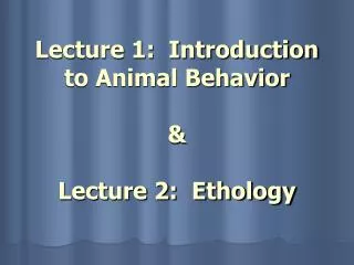 Lecture 1: Introduction to Animal Behavior &amp; Lecture 2: Ethology