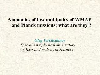 Anomalies of low multipoles of WMAP and Planck missions: what are they ? Oleg Verkhodanov