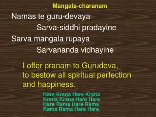 Mangala-charanam Namas te guru-devaya 			Sarva-siddhi pradayine 	Sarva mangala rupaya