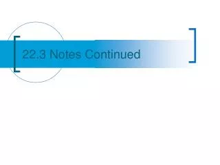 22.3 Notes Continued