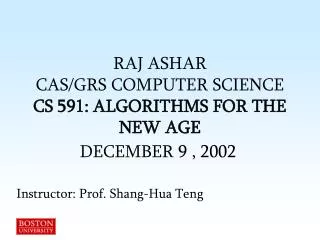 RAJ ASHAR CAS/GRS COMPUTER SCIENCE CS 591: ALGORITHMS FOR THE NEW AGE DECEMBER 9 , 2002