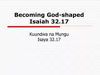 Becoming God-shaped Isaiah 32.17 Kuundwa na Mungu Isaya 32.17