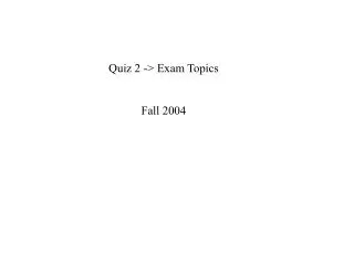 Quiz 2 -&gt; Exam Topics Fall 2004