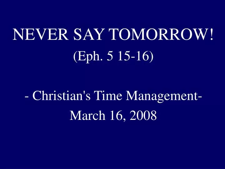 never say tomorrow eph 5 15 16 christian s time management march 16 2008