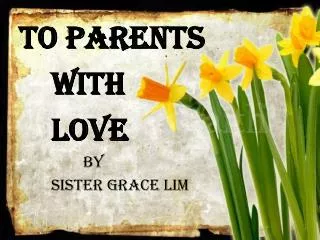 To parents 		With 		Love 			By 		Sister Grace Lim