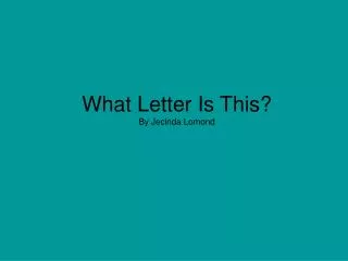 What Letter Is This? By Jecinda Lomond