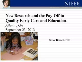 New Research and the Pay-Off to Quality Early Care and Education Atlanta, GA September 23, 2013