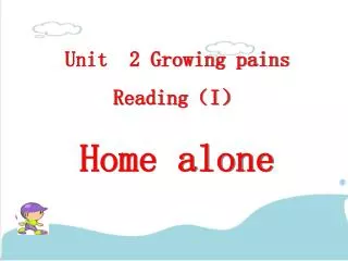 Unit 2 Growing pains Reading ? I ? Home alone
