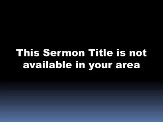 This Sermon Title is not available in your area