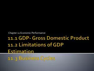 11.1 GDP- Gross Domestic Product 11.2 Limitations of GDP Estimation 11.3 Business Cycles