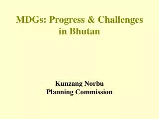 MDGs: Progress &amp; Challenges in Bhutan Kunzang Norbu Planning Commission