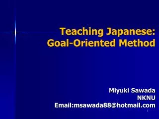 Teaching Japanese: Goal-Oriented Method Miyuki Sawada NKNU Email:msawada88@hotmail