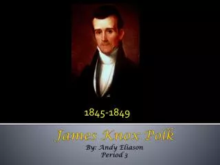 James Knox Polk By: Andy Eliason Period 3